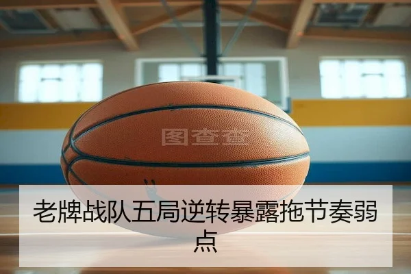 老牌战队五局逆转暴露拖节奏弱点